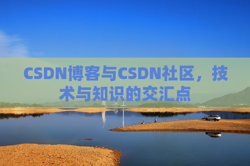 CSDN博客与CSDN社区,技术与知识的交汇点